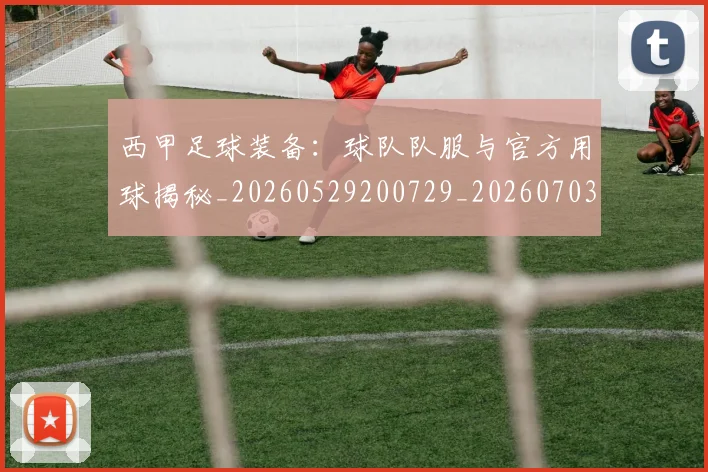 西甲足球装备：球队队服与官方用球揭秘_20260529200729_20260703181930