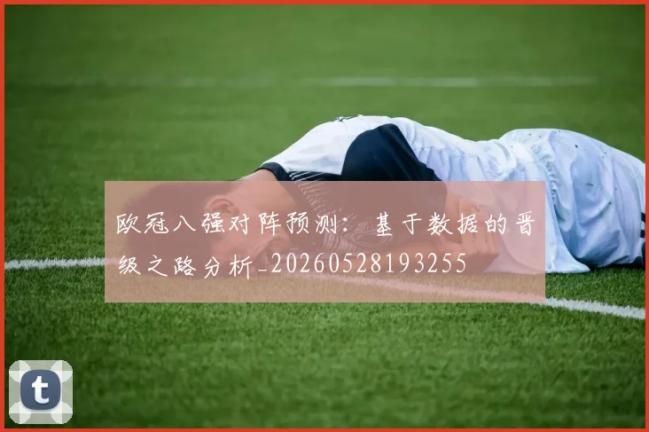 欧冠八强对阵预测：基于数据的晋级之路分析_20260528193255