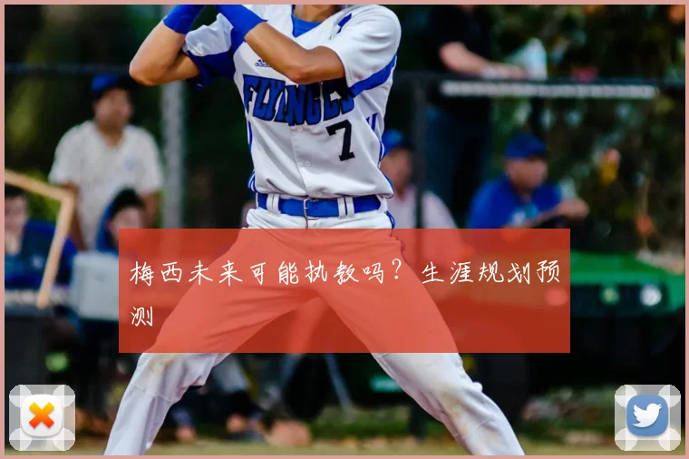 梅西未来可能执教吗?生涯规划预测