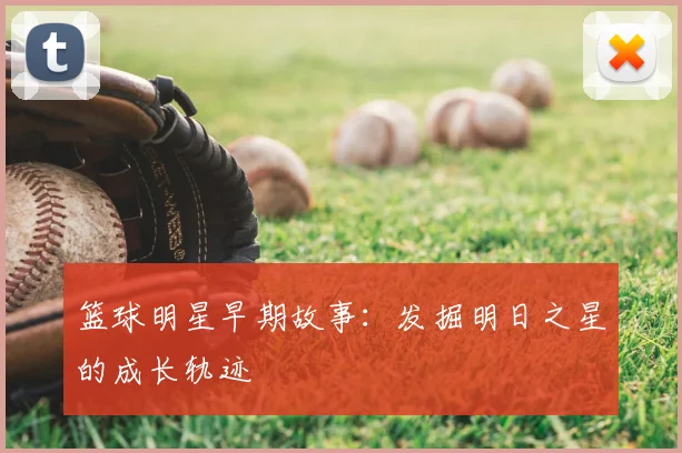 篮球明星早期故事:发掘明日之星的成长轨迹