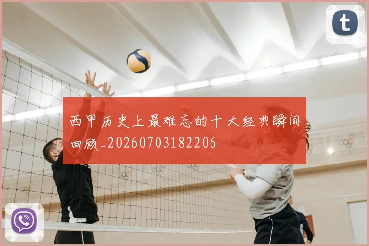 西甲历史上最难忘的十大经典瞬间回顾_20260703182206