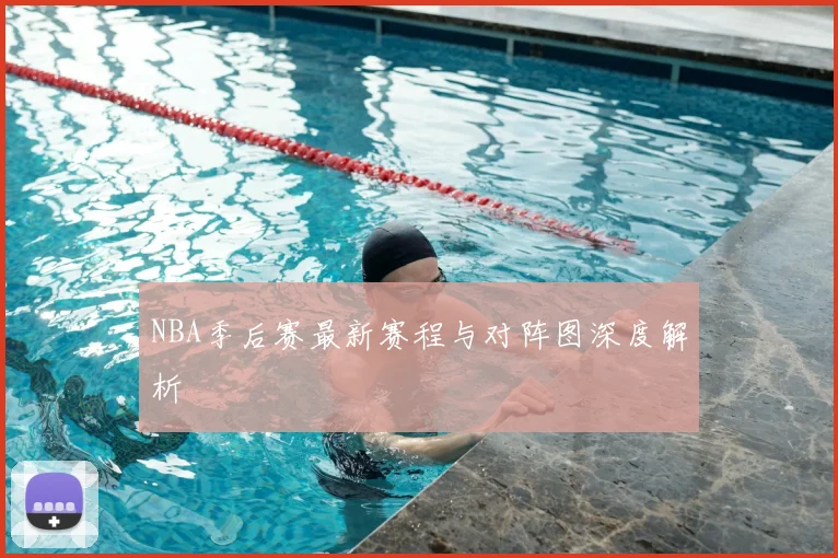 NBA季后赛最新赛程与对阵图深度解析