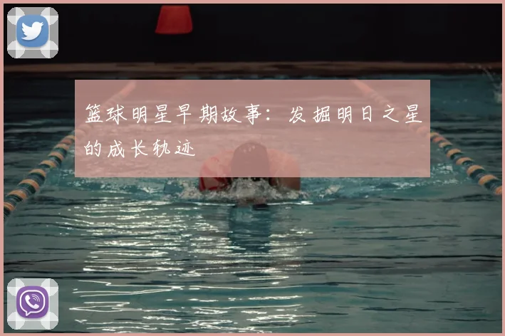 篮球明星早期故事：发掘明日之星的成长轨迹