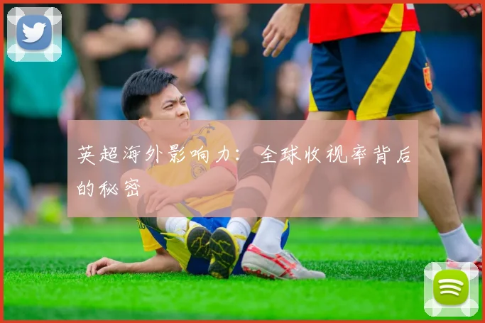 英超海外影响力：全球收视率背后的秘密