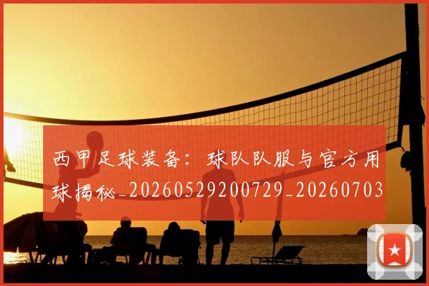 西甲足球装备:球队队服与官方用球揭秘_20260529200729_20260703181930