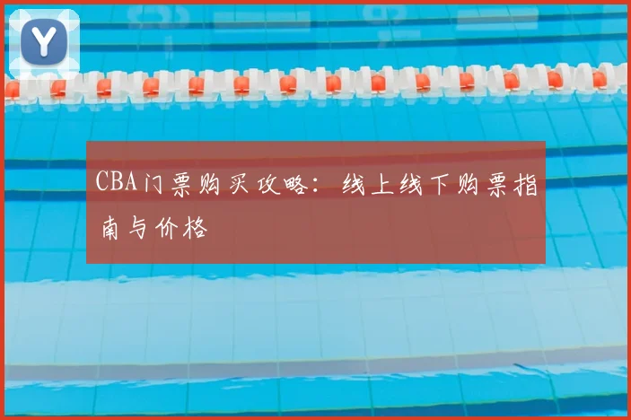 CBA门票购买攻略:线上线下购票指南与价格